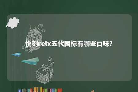 悦刻relx五代国标有哪些口味	
？ 